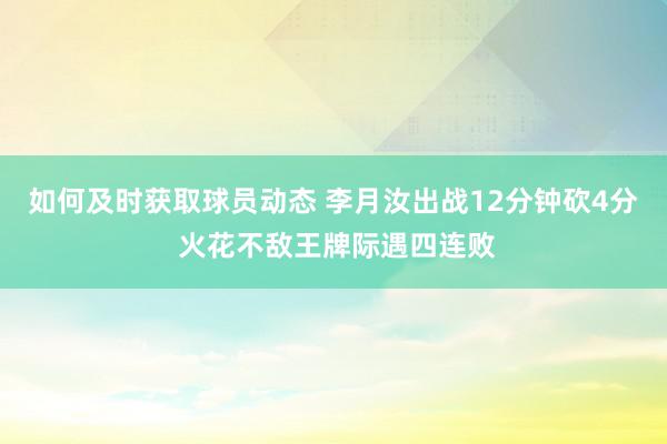 如何及时获取球员动态 李月汝出战12分钟砍4分 火花不敌王牌际遇四连败