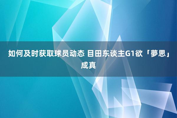 如何及时获取球员动态 目田东谈主G1欲「夢思」成真