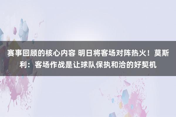 赛事回顾的核心内容 明日将客场对阵热火！莫斯利：客场作战是让球队保执和洽的好契机