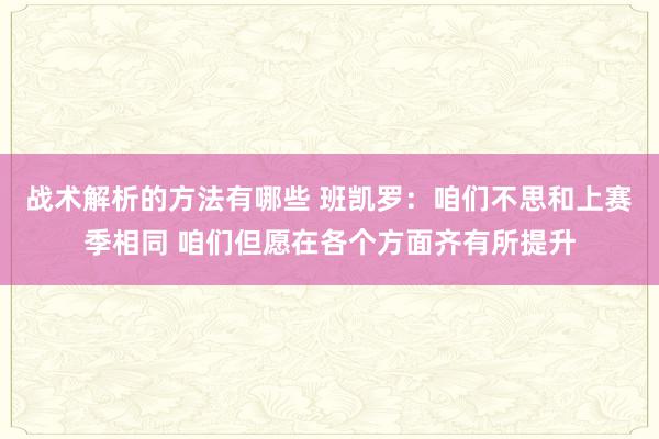 战术解析的方法有哪些 班凯罗：咱们不思和上赛季相同 咱们但愿在各个方面齐有所提升