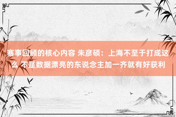 赛事回顾的核心内容 朱彦硕：上海不至于打成这么 不是数据漂亮的东说念主加一齐就有好获利