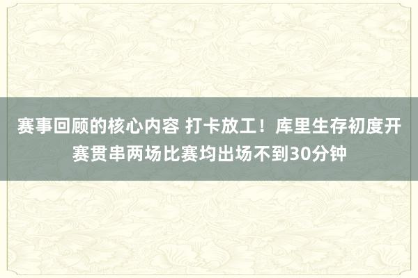 赛事回顾的核心内容 打卡放工！库里生存初度开赛贯串两场比赛均出场不到30分钟