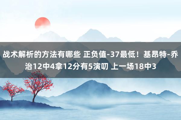 战术解析的方法有哪些 正负值-37最低！基昂特-乔治12中4拿12分有5演叨 上一场18中3