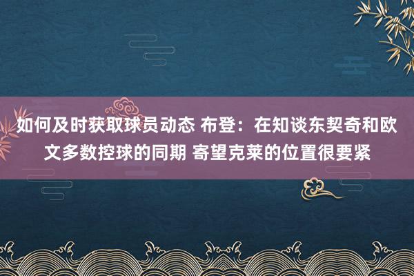 如何及时获取球员动态 布登：在知谈东契奇和欧文多数控球的同期 寄望克莱的位置很要紧