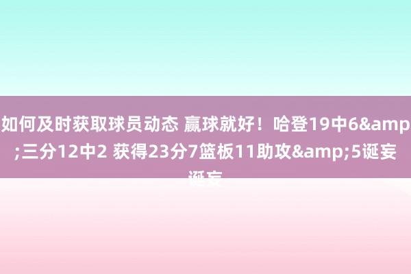 如何及时获取球员动态 赢球就好！哈登19中6&三分12中2 获得23分7篮板11助攻&5诞妄