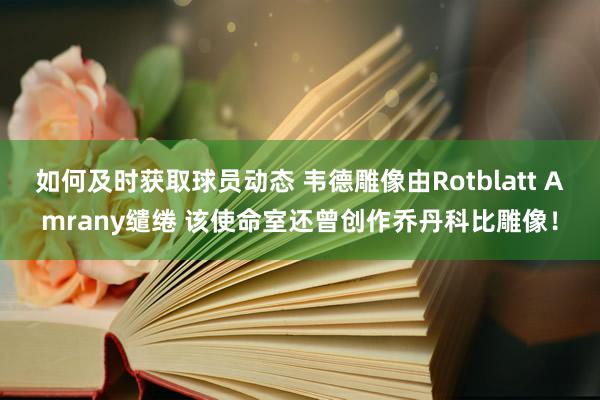 如何及时获取球员动态 韦德雕像由Rotblatt Amrany缱绻 该使命室还曾创作乔丹科比雕像！