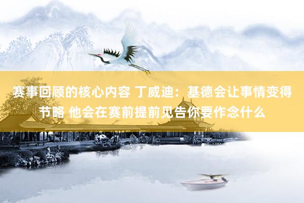 赛事回顾的核心内容 丁威迪：基德会让事情变得节略 他会在赛前提前见告你要作念什么