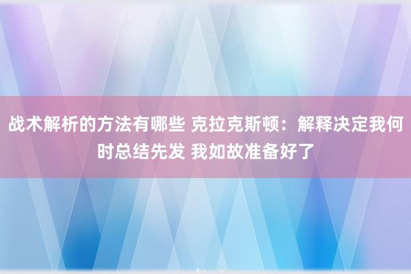 战术解析的方法有哪些 克拉克斯顿：解释决定我何时总结先发 我如故准备好了