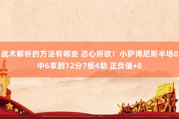 战术解析的方法有哪些 恣心所欲！小萨博尼斯半场8中6拿到12分7板4助 正负值+8