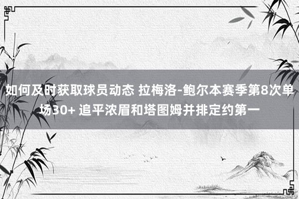 如何及时获取球员动态 拉梅洛-鲍尔本赛季第8次单场30+ 追平浓眉和塔图姆并排定约第一