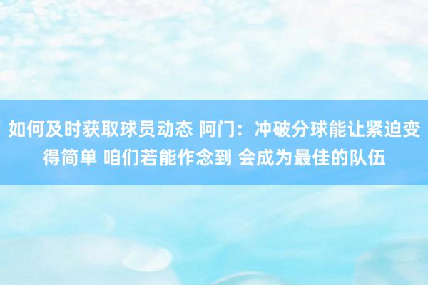 如何及时获取球员动态 阿门：冲破分球能让紧迫变得简单 咱们若能作念到 会成为最佳的队伍