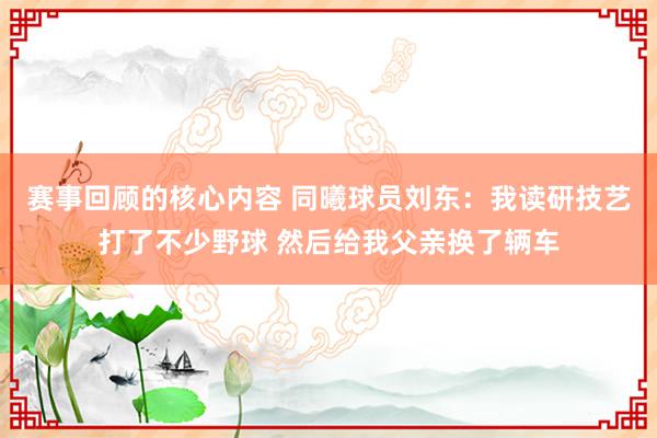 赛事回顾的核心内容 同曦球员刘东：我读研技艺打了不少野球 然后给我父亲换了辆车