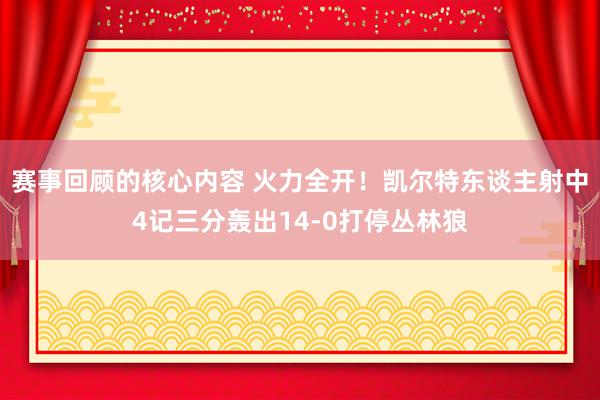 赛事回顾的核心内容 火力全开！凯尔特东谈主射中4记三分轰出14-0打停丛林狼