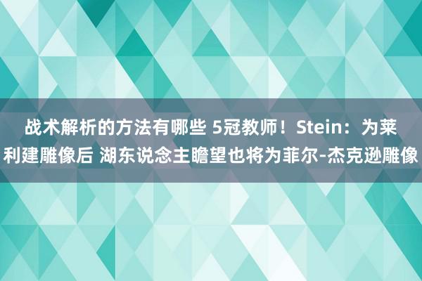 战术解析的方法有哪些 5冠教师！Stein：为莱利建雕像后 湖东说念主瞻望也将为菲尔-杰克逊雕像