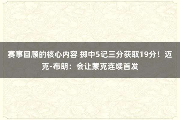 赛事回顾的核心内容 掷中5记三分获取19分！迈克-布朗：会让蒙克连续首发