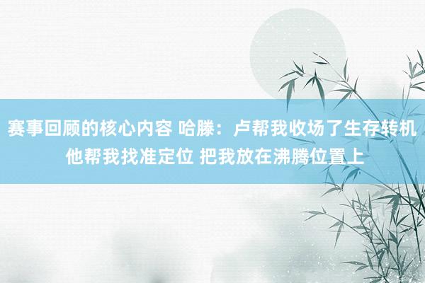 赛事回顾的核心内容 哈滕：卢帮我收场了生存转机 他帮我找准定位 把我放在沸腾位置上