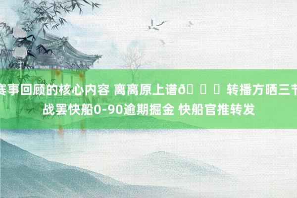 赛事回顾的核心内容 离离原上谱😅转播方晒三节战罢快船0-90逾期掘金 快船官推转发