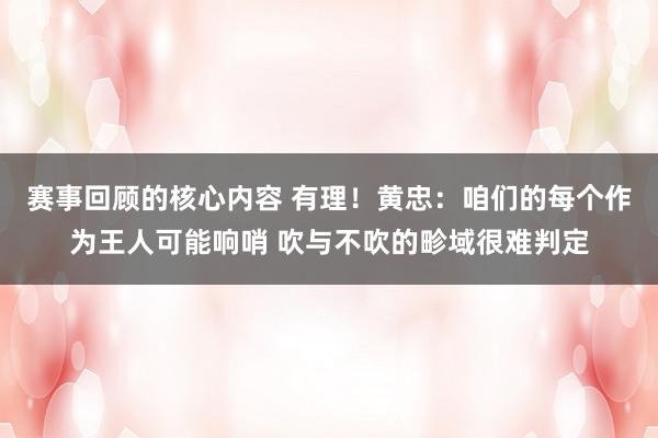 赛事回顾的核心内容 有理！黄忠：咱们的每个作为王人可能响哨 吹与不吹的畛域很难判定