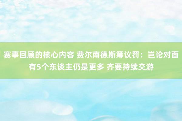 赛事回顾的核心内容 费尔南德斯筹议罚：岂论对面有5个东谈主仍是更多 齐要持续交游