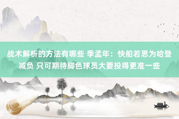 战术解析的方法有哪些 季孟年：快船若思为哈登减负 只可期待脚色球员大要投得更准一些