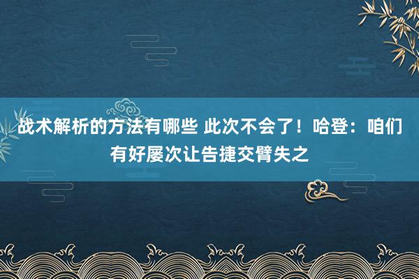 战术解析的方法有哪些 此次不会了！哈登：咱们有好屡次让告捷交臂失之