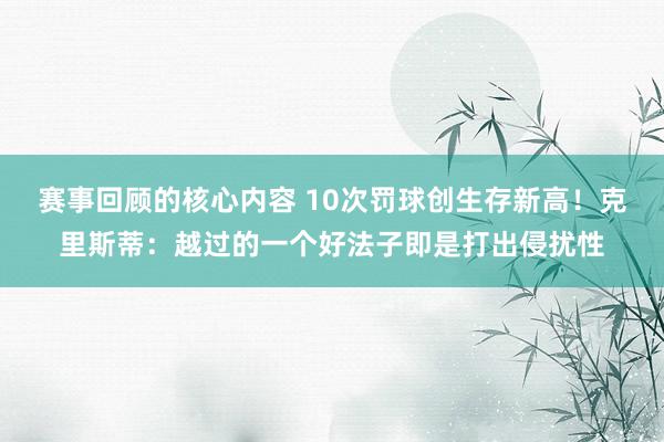 赛事回顾的核心内容 10次罚球创生存新高！克里斯蒂：越过的一个好法子即是打出侵扰性