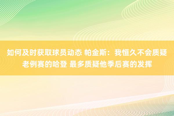 如何及时获取球员动态 帕金斯：我恒久不会质疑老例赛的哈登 最多质疑他季后赛的发挥