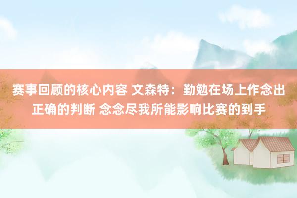 赛事回顾的核心内容 文森特：勤勉在场上作念出正确的判断 念念尽我所能影响比赛的到手