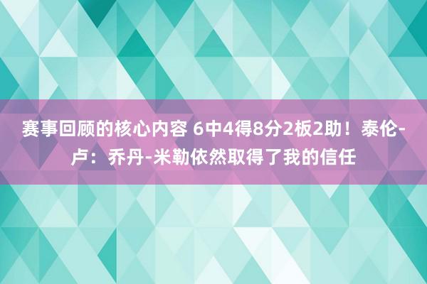 赛事回顾的核心内容 6中4得8分2板2助！泰伦-卢：乔丹-米勒依然取得了我的信任