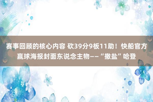 赛事回顾的核心内容 砍39分9板11助！快船官方赢球海报封面东说念主物——“撒盐”哈登