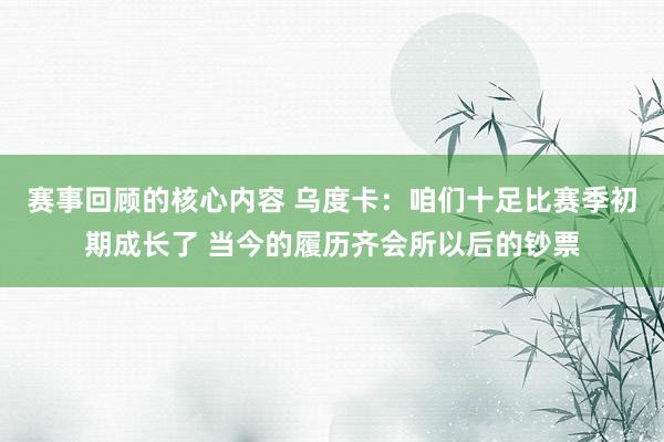 赛事回顾的核心内容 乌度卡：咱们十足比赛季初期成长了 当今的履历齐会所以后的钞票