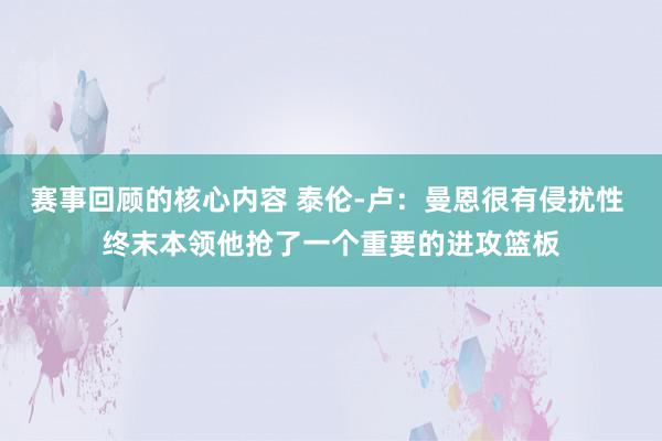 赛事回顾的核心内容 泰伦-卢：曼恩很有侵扰性 终末本领他抢了一个重要的进攻篮板