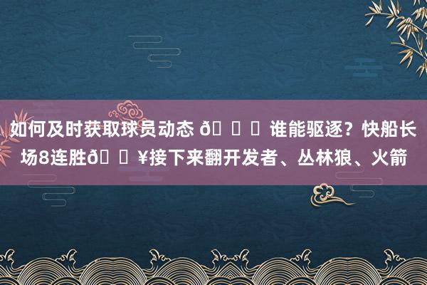 如何及时获取球员动态 😉谁能驱逐？快船长场8连胜🔥接下来翻开发者、丛林狼、火箭