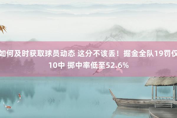 如何及时获取球员动态 这分不该丢！掘金全队19罚仅10中 掷中率低至52.6%