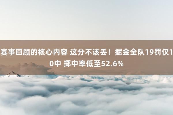 赛事回顾的核心内容 这分不该丢！掘金全队19罚仅10中 掷中率低至52.6%