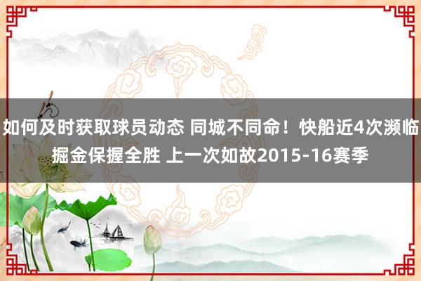 如何及时获取球员动态 同城不同命！快船近4次濒临掘金保握全胜 上一次如故2015-16赛季