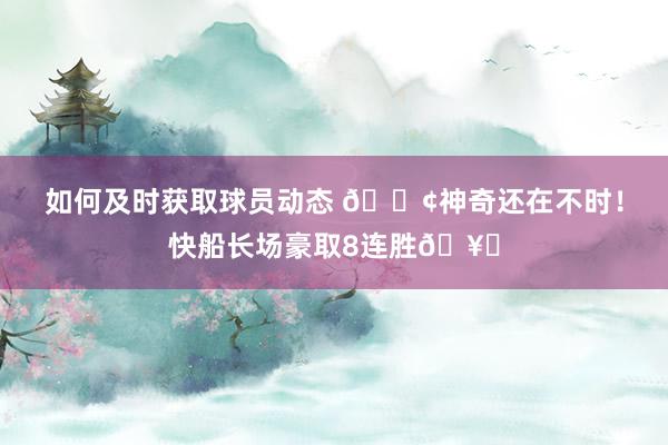 如何及时获取球员动态 🚢神奇还在不时！快船长场豪取8连胜🥏