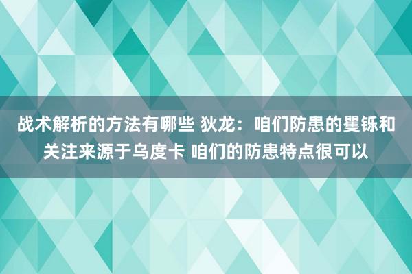 战术解析的方法有哪些 狄龙：咱们防患的矍铄和关注来源于乌度卡 咱们的防患特点很可以