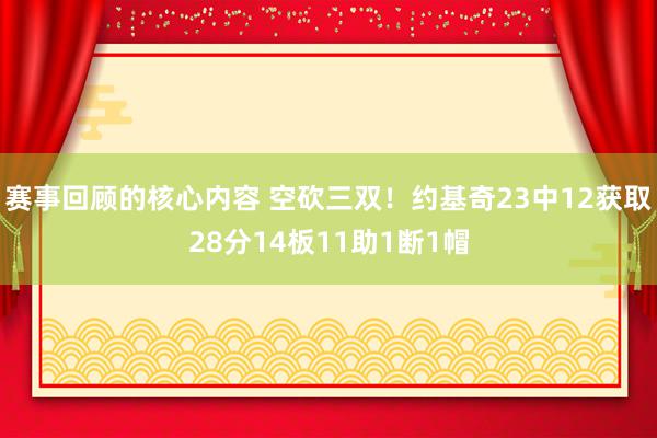 赛事回顾的核心内容 空砍三双！约基奇23中12获取28分14板11助1断1帽