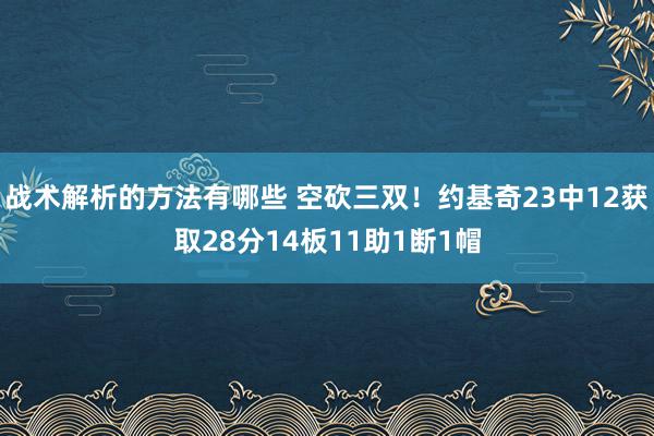 战术解析的方法有哪些 空砍三双！约基奇23中12获取28分14板11助1断1帽