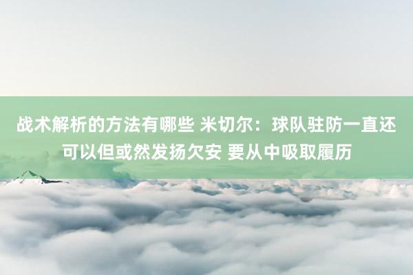 战术解析的方法有哪些 米切尔：球队驻防一直还可以但或然发扬欠安 要从中吸取履历