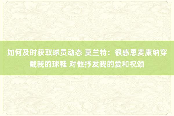 如何及时获取球员动态 莫兰特：很感恩麦康纳穿戴我的球鞋 对他抒发我的爱和祝颂