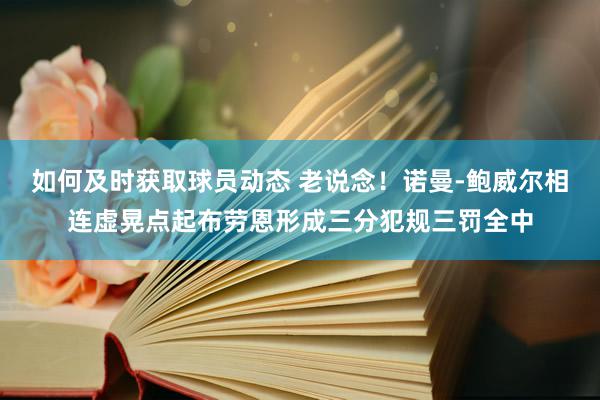 如何及时获取球员动态 老说念！诺曼-鲍威尔相连虚晃点起布劳恩形成三分犯规三罚全中