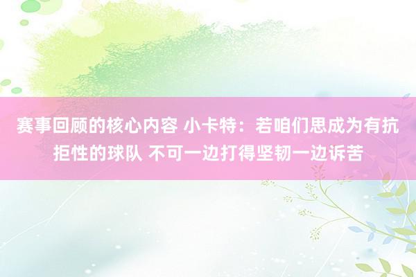 赛事回顾的核心内容 小卡特：若咱们思成为有抗拒性的球队 不可一边打得坚韧一边诉苦