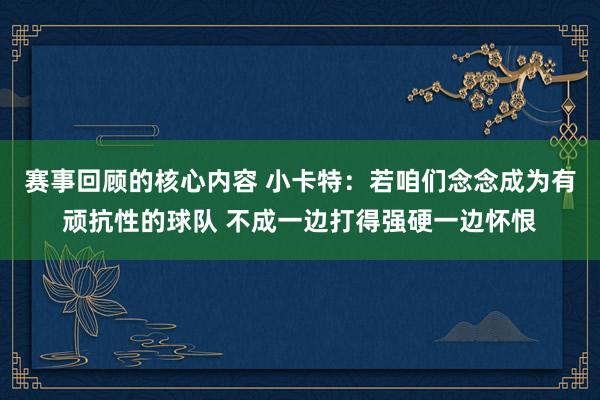 赛事回顾的核心内容 小卡特：若咱们念念成为有顽抗性的球队 不成一边打得强硬一边怀恨