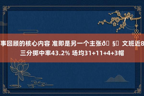 赛事回顾的核心内容 准即是另一个主张🧐文班近8场三分掷中率43.2% 场均31+11+4+3帽