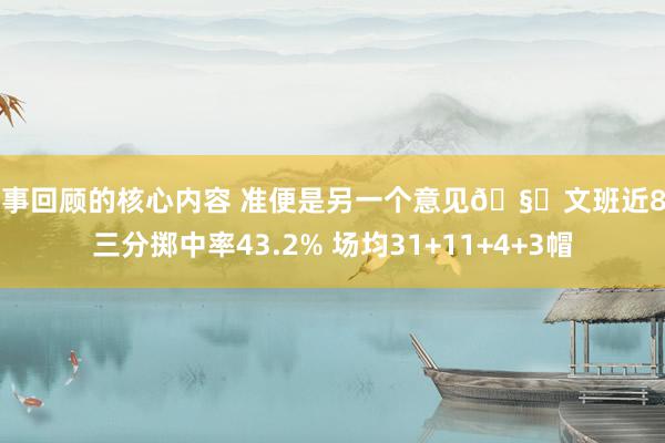 赛事回顾的核心内容 准便是另一个意见🧐文班近8场三分掷中率43.2% 场均31+11+4+3帽