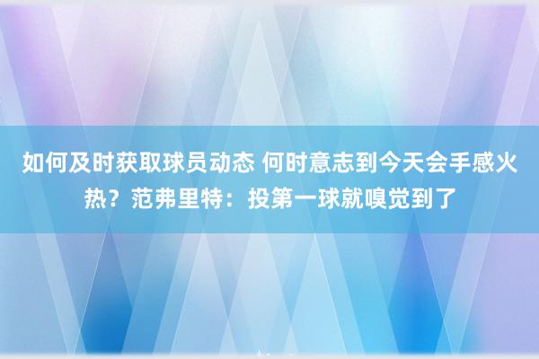 如何及时获取球员动态 何时意志到今天会手感火热？范弗里特：投第一球就嗅觉到了