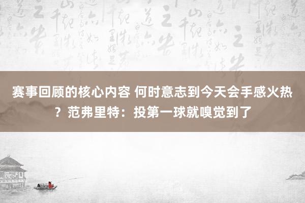 赛事回顾的核心内容 何时意志到今天会手感火热？范弗里特：投第一球就嗅觉到了