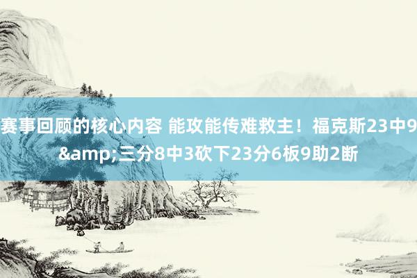 赛事回顾的核心内容 能攻能传难救主！福克斯23中9&三分8中3砍下23分6板9助2断